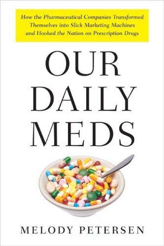 Our Daily Meds: How the Pharmaceutical Companies Transformed Themselves into Slick Marketing Machines and Hooked the Nation on Prescription Drugs