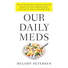 Our Daily Meds: How the Pharmaceutical Companies Transformed Themselves Into Slick Marketing Machines and Hooked the Nation on Prescri