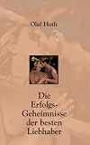 Die Erfolgs-Geheimnisse der besten Liebhaber - Olaf Huth