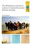 The Wanderers and Critical Realism in Nineteenth-Century Russian Art (Critical Perspectives in Art History)