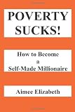 Poverty Sucks!  How to Become a Self-Made Millionaire