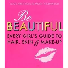 Be Beautiful: Every Girl's Guide to Hair, Skin and Make-up