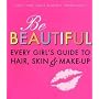 Be Beautiful: Every Girl's Guide to Hair, Skin and Make-up