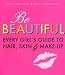 Be Beautiful: Every Girl's Guide to Hair, Skin and Make-up