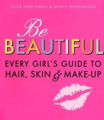 Be Beautiful: Every Girls Guide to Hair, Skin and Make-up