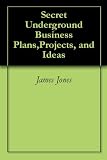 Secret Underground Business Plans,Projects, and Ideas
