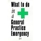 What to do in a General Practice Emergency (What to Do in an Emergency Series) by  Ian Higginson, Melanie Darwent, Rosaleen Gregg, and Ed Peile