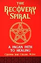 The Recovery Spiral: A Pagan Path to Healing: A Pagan Path to Healing