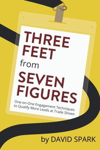 Three Feet from Seven Figures: One-on-One Engagement Techniques to Qualify More Leads at Trade Shows, by David Spark