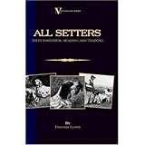 All Setters: Their Histories, Rearing and Training (A Vintage Dog Books Breed Classic - Irish Setter / English Setter / Gordon Setter)