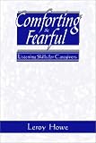 Comforting the Fearful
 Listening Skills for Caregivers,
Leroy T. Howe