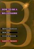 How to Be a Billionaire : Proven Strategies from the Titans of Wealth