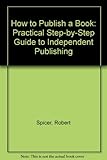 How to _ publish a book : a practical step-by-step guide to independent publishing