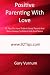 Positive Parenting With Love: 92 Tips On How To Be A Good Parent And Raise Happy, Confident Kids And Teens