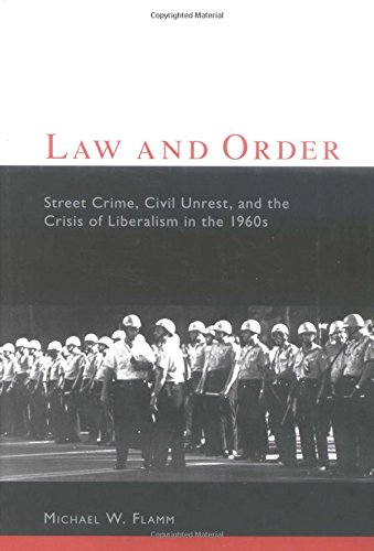 Law and Order: Street Crime, Civil Unrest, and the Crisis of Liberalism in the 1960s (Columbia Studies in Contemporary American History)
