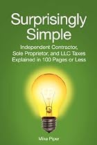 Surprisingly Simple: Independent Contractor, Sole Proprietor, and LLC Taxes Explained in 100 Pages or Less