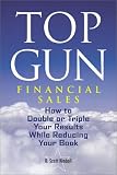 Top Gun Financial Sales: How to Double or Triple Your Results While Reducing Your Book