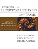 Quick Guide to the 16 Personality Types and Teams: Applying Team Essentials to Create Effective Teams