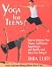 Yoga for Teens: How to Improve Your Fitness, Confidence, Appearance, and Health-And Have Fun Doing It!