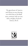 The great future of America and Africa; an essay showing our whole duty to the black man, consistent with our own safety and glory. By Jacob Dewees, M. D.