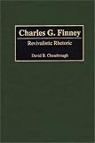 Charles G. Finney: Revivalistic Rhetoric (Great American Orators)