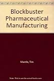 Blockbuster pharmaceutical manufacturing : a proven business process that delivers productivity improvements and financial benefits throughout the global pharmaceutical supply chain
