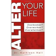 Alter Your Life: Overbooked? Overworked? Overwhelmed?