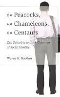 Peacocks, Chameleons, Centaurs: Gay Suburbia and the Grammar of Social Identity (Studies in Communication, Media, and Public Opinion)