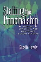 Staffing the Principalship: Finding, Coaching, and Mentoring School Leaders