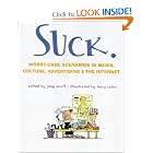 Click here to buy Suck: Worst-Case Scenarios in Media, Culture, Advertising, and the Internet... by Joey Anuff, Ana Marie Cox, and Terry Colon.