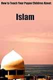 How to Teach Your Pagan Child About: Islam