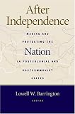 After Independence: Making and Protecting the Nation in Postcolonial and Postcommunist States