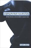 Scripting the Black Masculine Body: Identity, Discourse, And Racial Politics in Popular Media (Suny Series, the Negotiation of Identity)