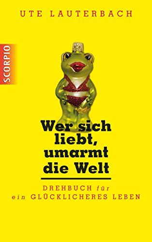 Wer sich liebt, umarmt die Welt: Drehbuch für ein glücklicheres Leben (German Edition)