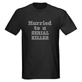 Married to a Serial Killer Funny Dark T-Shirt by CafePress