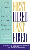 First Hired, Last Fired: How to Make Yourself Indispensable in an Age of Downsizing, Mergers, and Restructuring