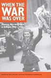 When the War Was over: Women, War and Peace in Europe, 1940-1956