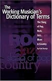 The Working Musician`s Dictionary of Terms: The Slang of Pop, Rock, Jazz, Blues and Country