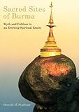 Sacred sites of Burma : myth and folklore in an evolving spiritual realm