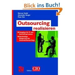Outsourcing realisieren: Vorgehen f�r IT und Gesch�ftsprozesse zur nachhaltigen Steigerung des Unternehmenserfolgs (Edition CIO)