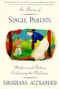 In Praise of Single Parents: Mothers and Fathers Embracing the Challenge