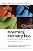 Reversing Memory Loss: Proven Methods for Regaining, Stengthening, and Preserving Your Memory, Featuring the Latest Research and Treaments