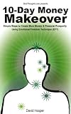10-Day Money Makeover - Simple Steps to Create More Money and Financial Prosperity Using Emotional Freedom Technique (EFT)