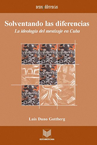 Solventando las diferencias.: La ideología del mestizaje en Cuba. (Nexos y Diferencias. Estudios de la Cultura de América Latina nº 9) (Spanish Edition)