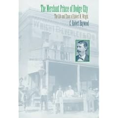 The Merchant Prince of Dodge City: The Life and Times of Robert M. Wright: C. Robert Haywood