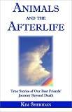Animals and the Afterlife: True Stories of Our Best Friends Journey Beyond Death