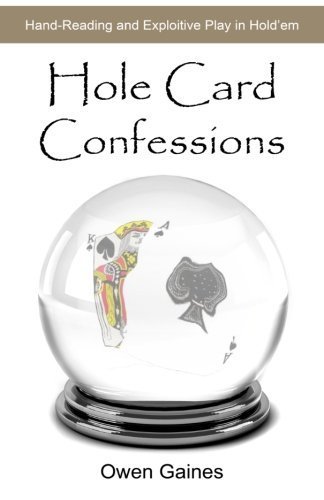 Hole Card Confessions: Hand-Reading and Exploitive Play in Hold'em by Owen Gaines (2012-11-02)