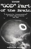 The "God" Part of the Brain: A Scientific Interpretation of Human Spirituality and God