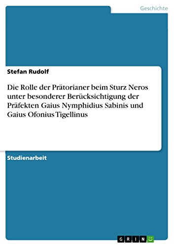 Die Rolle der Prätorianer beim Sturz Neros unter besonderer Berücksichtigung der Präfekten Gaius Nymphidius Sabinis und Gaius Ofonius Tigellinus (German Edition)