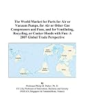 The World Market for Parts for Air or Vacuum Pumps, for Air or Other Gas Compressors and Fans, and for Ventilating, Recycling, or Cooker Hoods with Fan: A 2007 Global Trade Perspective